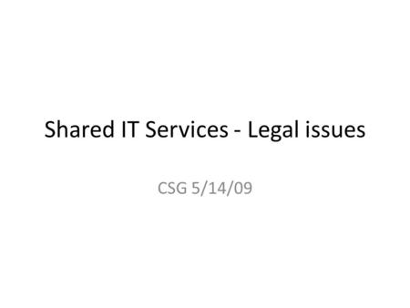 Shared IT Services - Legal issues CSG 5/14/09. When to use legal? Not always appropriate In some cases simple MOUs can provide all that is need – Samples.