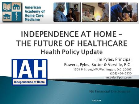 Jim Pyles, Principal Powers, Pyles, Sutter & Verville, P.C. 1501 M Street, NW, Washington, D.C. 20005 (202) 466-6550 ©AAHCM No Financial.