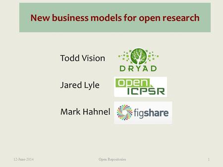 New business models for open research Todd Vision Jared Lyle Mark Hahnel 12-June-2014Open Repositories1.