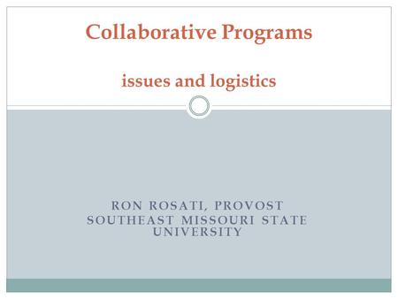 RON ROSATI, PROVOST SOUTHEAST MISSOURI STATE UNIVERSITY Collaborative Programs issues and logistics.