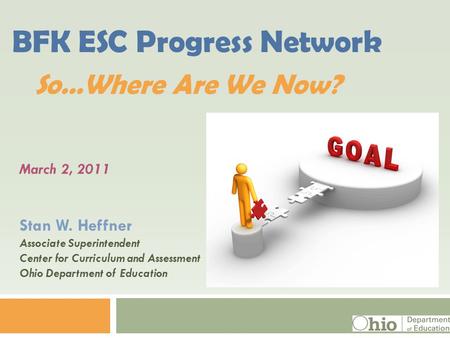 March 2, 2011 Stan W. Heffner Associate Superintendent Center for Curriculum and Assessment Ohio Department of Education BFK ESC Progress Network So…Where.