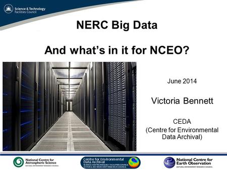 VO Sandpit, November 2009 NERC Big Data And what’s in it for NCEO? June 2014 Victoria Bennett CEDA (Centre for Environmental Data Archival)