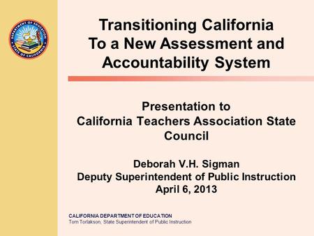 CALIFORNIA DEPARTMENT OF EDUCATION Tom Torlakson, State Superintendent of Public Instruction Presentation to California Teachers Association State Council.