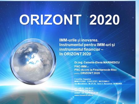 ORIZONT 2020 IMM-urile i inovarea. Instrumentul pentru IMM-uri şi instrumentul financiar – în ORIZONT 2020 Dr.ing. Camelia-Elena MARINESCU PNC-IMM si PNC-Acces.