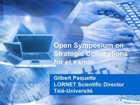 Open Symposium on Strategic Collobations for eLearnin Gilbert Paquette LORNET Scientific Director Télé-Université.