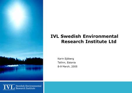 IVL Swedish Environmental Research Institute Ltd Karin Sjöberg Tallinn, Estonia 8-9 March, 2005.