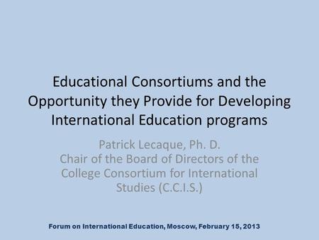 Educational Consortiums and the Opportunity they Provide for Developing International Education programs Patrick Lecaque, Ph. D. Chair of the Board of.