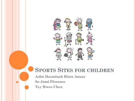 S PORTS S ITES FOR CHILDREN Aslin Harminah Binte Anuar So Jami Florence Tey Hwee Chen.