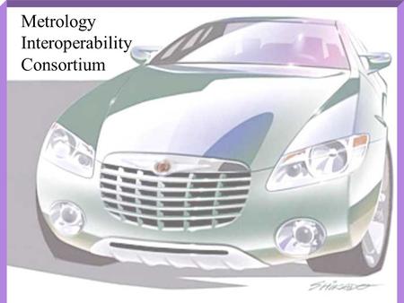 Metrology Interoperability Consortium. Agenda 8:00 - 8:15 Introductions R. D. Waite 8:15 - 8:30 Action Item review 8:30 - 8:45 Documentation review G.