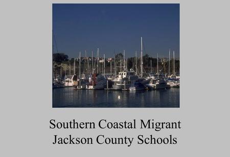 Southern Coastal Migrant Jackson County Schools What is a Migrant child ? The child of a migratory agricultural worker or fisherman who has moved from.