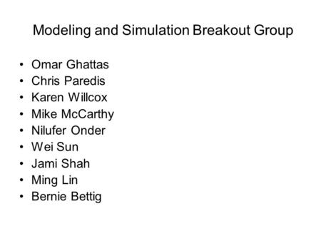 Modeling and Simulation Breakout Group Omar Ghattas Chris Paredis Karen Willcox Mike McCarthy Nilufer Onder Wei Sun Jami Shah Ming Lin Bernie Bettig.