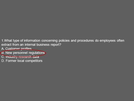 1.What type of information concerning policies and procedures do employees often extract from an internal business report? A. Customer profiles B. New.