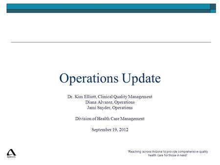 “Reaching across Arizona to provide comprehensive quality health care for those in need” Operations Update Dr. Kim Elliott, Clinical Quality Management.