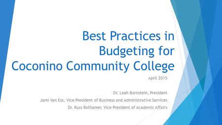 Best Practices in Budgeting for Coconino Community College April 2015 Dr. Leah Bornstein, President Jami Van Ess, Vice President of Business and Administrative.