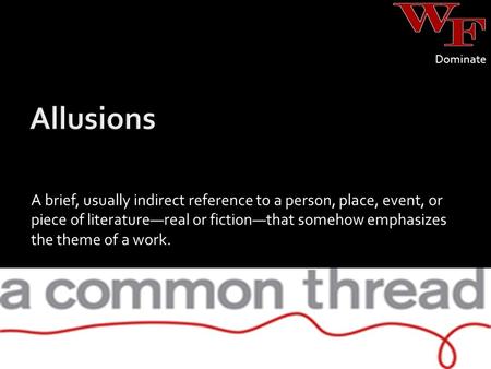 A brief, usually indirect reference to a person, place, event, or piece of literature—real or fiction—that somehow emphasizes the theme of a work. Dominate.