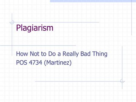 Plagiarism How Not to Do a Really Bad Thing POS 4734 (Martinez)