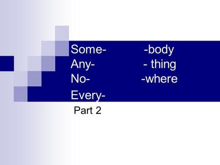 Some- -body Any- - thing No- -where Every- Part 2.