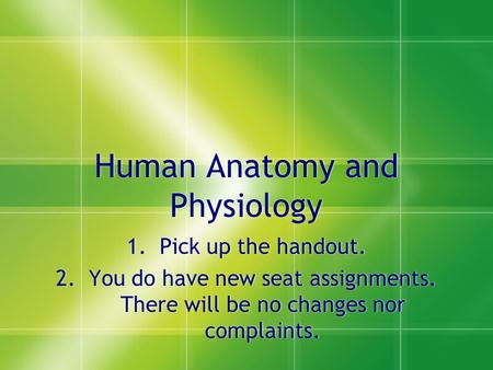 Human Anatomy and Physiology 1.Pick up the handout. 2.You do have new seat assignments. There will be no changes nor complaints. 1.Pick up the handout.