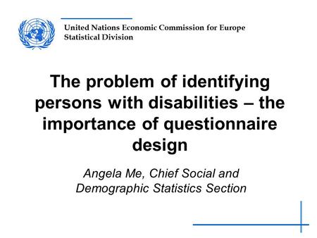 United Nations Economic Commission for Europe Statistical Division The problem of identifying persons with disabilities – the importance of questionnaire.