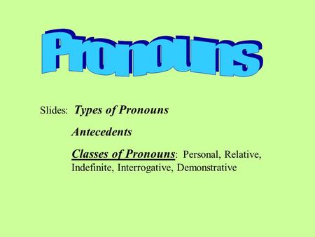 Slides: Types of Pronouns Antecedents Classes of Pronouns : Personal, Relative, Indefinite, Interrogative, Demonstrative.