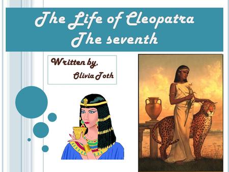 Written by, Olivia Toth. Introduction to My Life as Cleopatra Warning: Information may be inaccurate due to lack of written account of the birth and death.