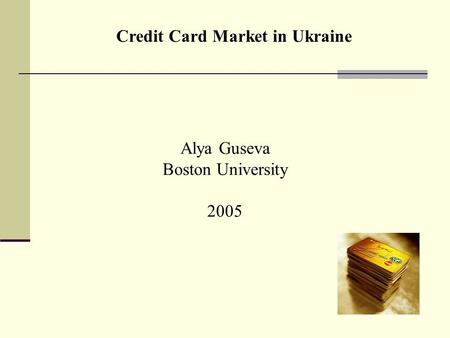 Credit Card Market in Ukraine Alya Guseva Boston University 2005.