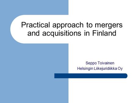 Practical approach to mergers and acquisitions in Finland Seppo Toivainen Helsingin Liikejuridiikka Oy.