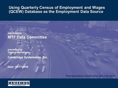 Transportation leadership you can trust. presented to MTF Data Committee presented by Capton Siluvairajan Cambridge Systematics, Inc. Date: 10/17/2008.