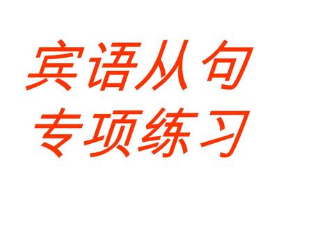 宾语从句 专项练习 运用宾语从句时注意的问题 1. 引导词的选择 一般疑问句充当宾语从句 特殊疑问句充当宾语从句疑问代词或疑问副词 2. 语序 陈述句语序 3. 时态 陈述句充当宾语从句 主句主句 一般现在时 一般过去时 从句从句 按实际情况用相应时态 过去的某种时态 4. 当主句谓语动词为 think.