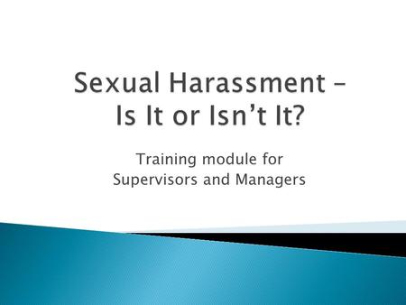 Training module for Supervisors and Managers. Define Sexual Harassment and offensive behaviors that can be considered harassment. Explain the statutory.