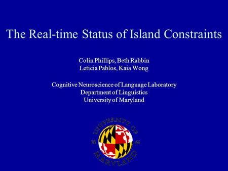 The Real-time Status of Island Constraints Colin Phillips, Beth Rabbin Leticia Pablos, Kaia Wong Cognitive Neuroscience of Language Laboratory Department.