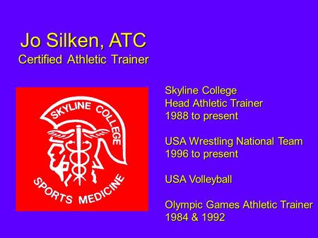 Jo Silken, ATC Certified Athletic Trainer Skyline College Head Athletic Trainer 1988 to present USA Wrestling National Team 1996 to present USA Volleyball.