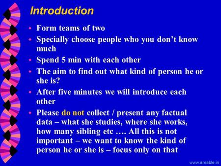 Www.amable.in Introduction w Form teams of two w Specially choose people who you don’t know much w Spend 5 min with each other w The aim to find out what.