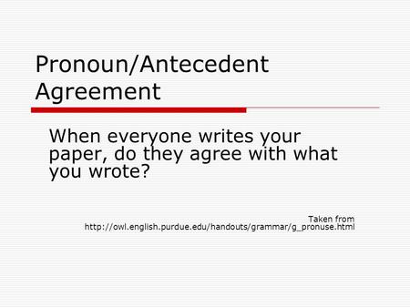 Pronoun/Antecedent Agreement When everyone writes your paper, do they agree with what you wrote? Taken from