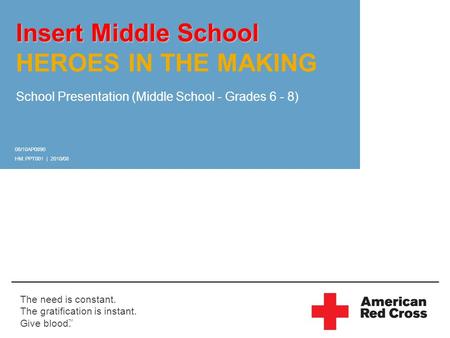 The need is constant. The gratification is instant. Give blood. TM Insert Middle School Insert Middle School HEROES IN THE MAKING School Presentation (Middle.