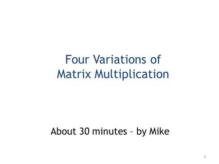 Four Variations of Matrix Multiplication About 30 minutes – by Mike 1.