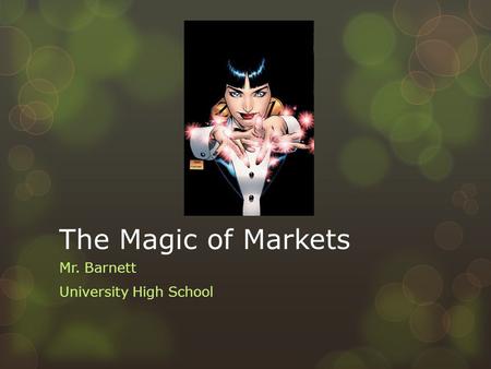 The Magic of Markets Mr. Barnett University High School.