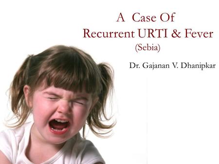 A Case Of Recurrent URTI & Fever (Sebia) Dr. Gajanan V. Dhanipkar.