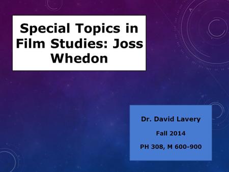 Special Topics in Film Studies: Joss Whedon Dr. David Lavery Fall 2014 PH 308, M 600-900.