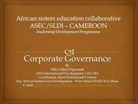 Corporate Governance By Miki Gilbert Ngwaneh (MA International Development, UoS, UK) Coordinator, Short Professional Courses Pan African Institute for.