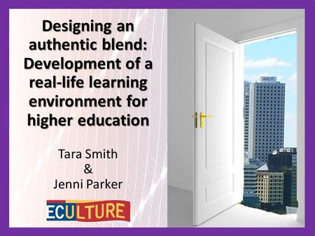 Designing an authentic blend: Development of a real-life learning environment for higher education Tara Smith & Jenni Parker.