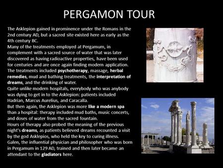 The Asklepion gained in prominence under the Romans in the 2nd century AD, but a sacred site existed here as early as the 4th century BC. Many of the treatments.