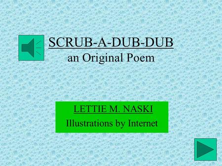 SCRUB-A-DUB-DUB SCRUB-A-DUB-DUB an Original Poem LETTIE M. NASKI Illustrations by Internet.