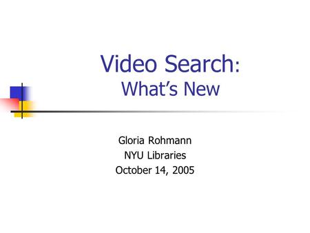 Video Search : What’s New Gloria Rohmann NYU Libraries October 14, 2005.