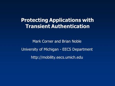 Protecting Applications with Transient Authentication Mark Corner and Brian Noble University of Michigan - EECS Department