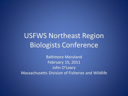 USFWS Northeast Region Biologists Conference Baltimore Maryland February 15, 2011 John O’Leary Massachusetts Division of Fisheries and Wildlife.