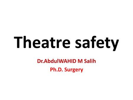 Theatre safety Dr.AbdulWAHID M Salih Ph.D. Surgery.