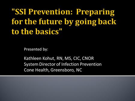 Presented by: Kathleen Kohut, RN, MS, CIC, CNOR System Director of Infection Prevention Cone Health, Greensboro, NC.