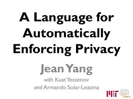 A Language for Automatically Enforcing Privacy Jean Yang with Kuat Yessenov and Armando Solar-Lezama.