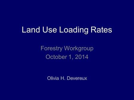 Land Use Loading Rates Olivia H. Devereux Forestry Workgroup October 1, 2014.